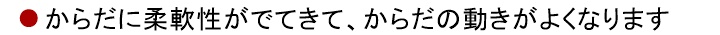 5.からだに柔軟性がでてきて、からだの動きがよくなります
