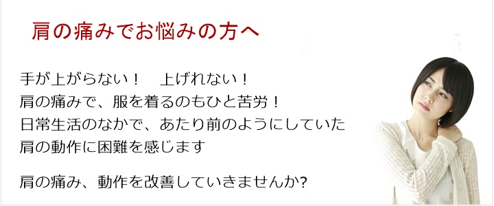 肩の痛み・・・四十肩 五十肩 肩が痛い! 手が上がらない! 上げれない!肩の痛みで、服を着るのもひと苦労!日常生活のなかで、あたり前のようにしていた肩の動作に困難を感じます