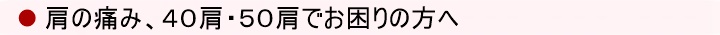 肩の痛み、40肩・50肩でお困りの方へ