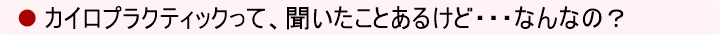 カイロプラクティックって、聞いたことあるけど・・・なんなの
