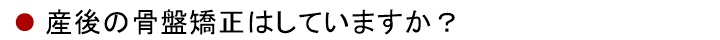 産後の骨盤矯正はしていますか?
