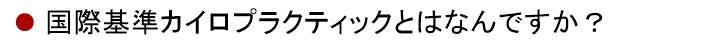 国際基準カイロプラクティックとはなんですか?