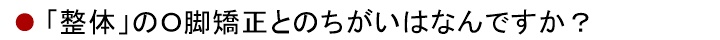 整体のO脚矯正とのちがいはなんですか?
