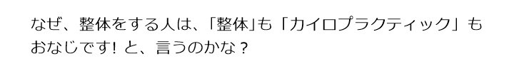 なぜ、整体をする人は、「整体」も「カイロプラクティック」もおなじです! と、言うのかな?国際基準カイロプラクティックとはなんですか?
