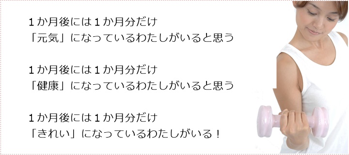 1か月後には1か月分だけ「元気」になっているわたしがいると思う1か月後には1か月分だけ「健康」になっているわたしがいると思う1か月後には1か月分だけ「きれい」になっているわたしがいる!