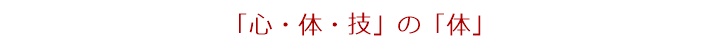 「心・体・技」の「体」