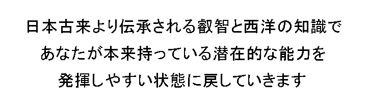 日本古来より伝承される叡智で あなたが本来持っている能力を 発揮しやすい状態に戻していきます