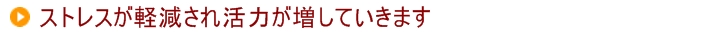 ４．ストレスが解消され活力が増していきます プロの目で、あなたのからだを見守ります