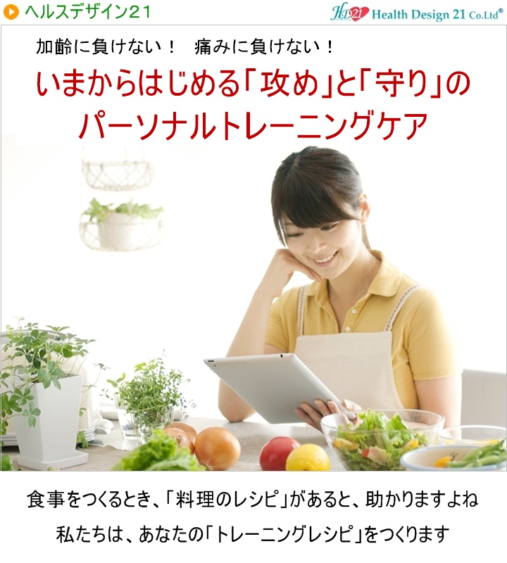 加齢に負けない! 痛みに負けない!40歳からはじめる「攻め」と「守り」のパーソナルトレーニングケア食事をつくるとき、レシピがあると・・・何かと助かりますよね。私たちは、あなたのトレーニングレシピをつくります